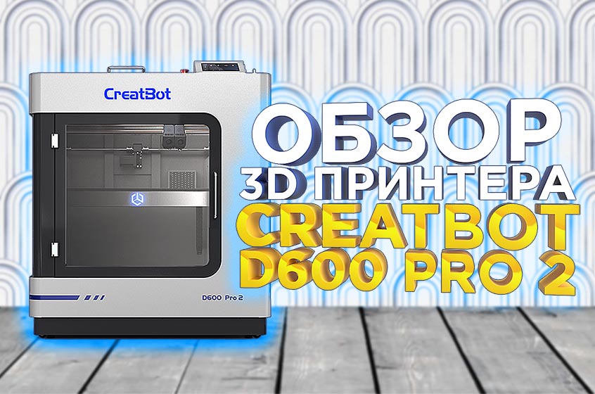 Видео обзор обновленного 3D принтера для производства  Creatbot D600 Pro 2