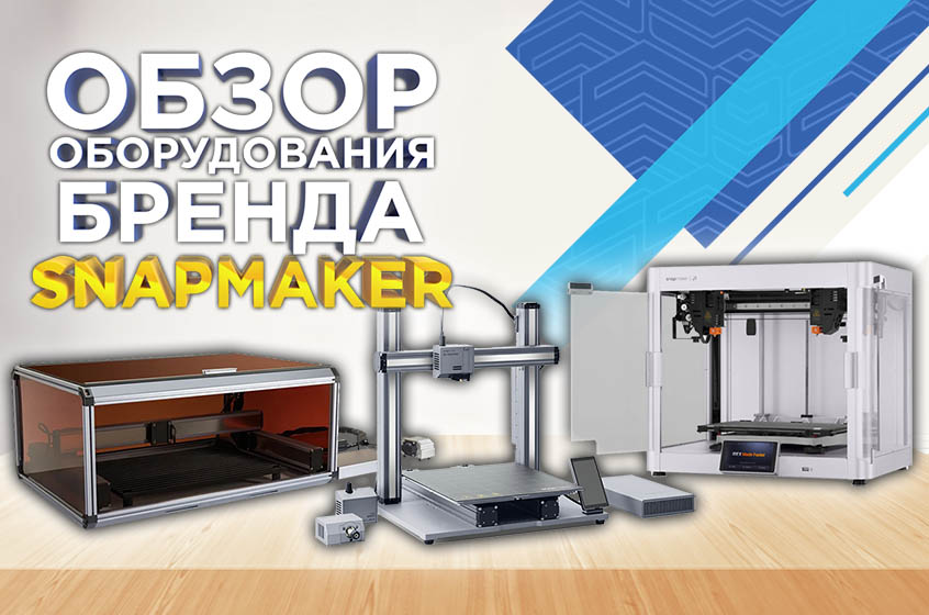 Обзор оборудования под брендом Snapmaker: 3D-принтеры, лазерные станки и многофункциональные устройства