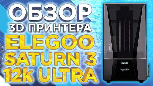 Обзор фотополимерного MSLA 3D принтера с высоким качеством печати - Elegoo Saturn 3 Ultra 12K 